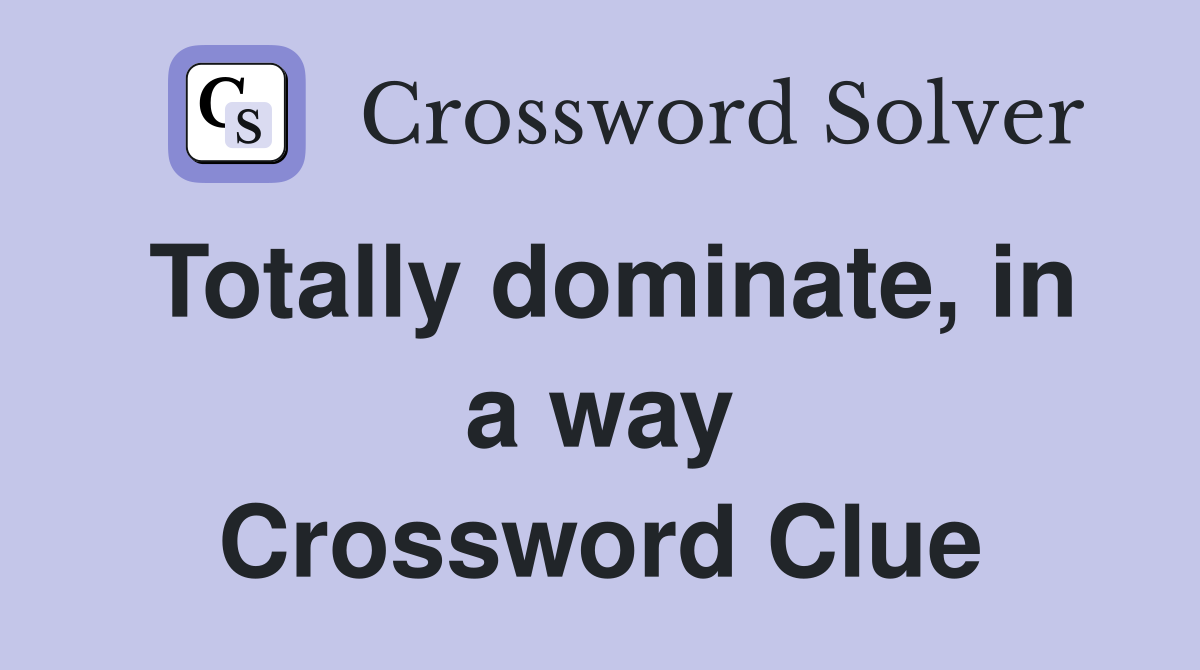 Totally dominate, in a way Crossword Clue