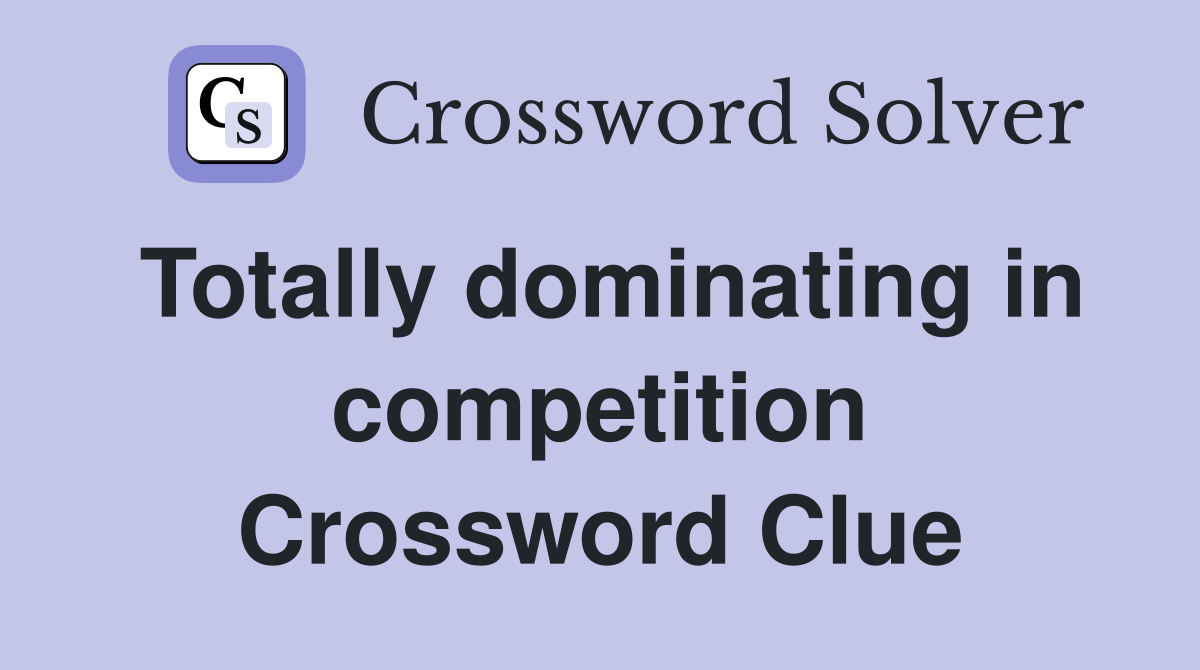 Totally dominating in competition Crossword Clue
