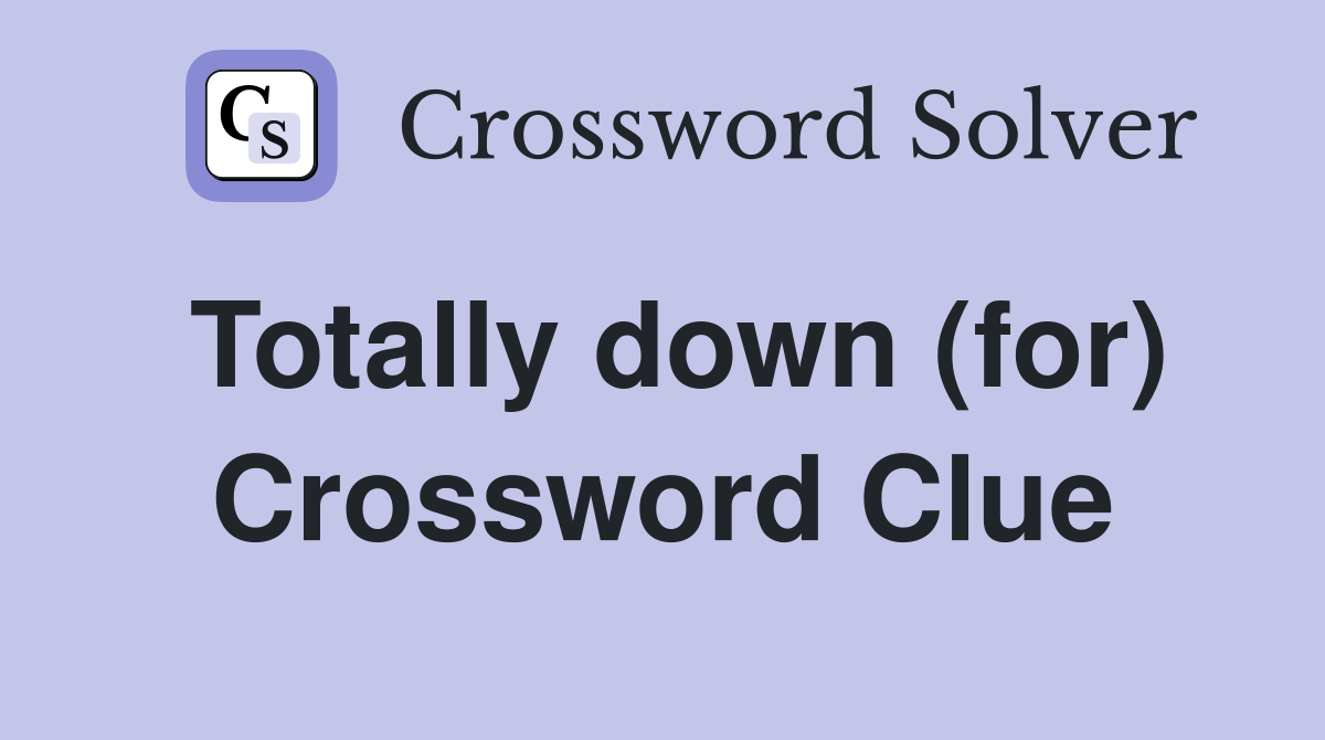 Totally down (for) Crossword Clue