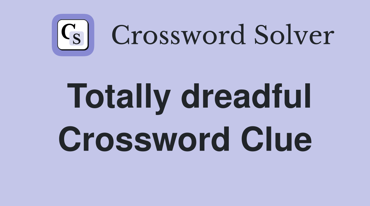 Totally dreadful Crossword Clue