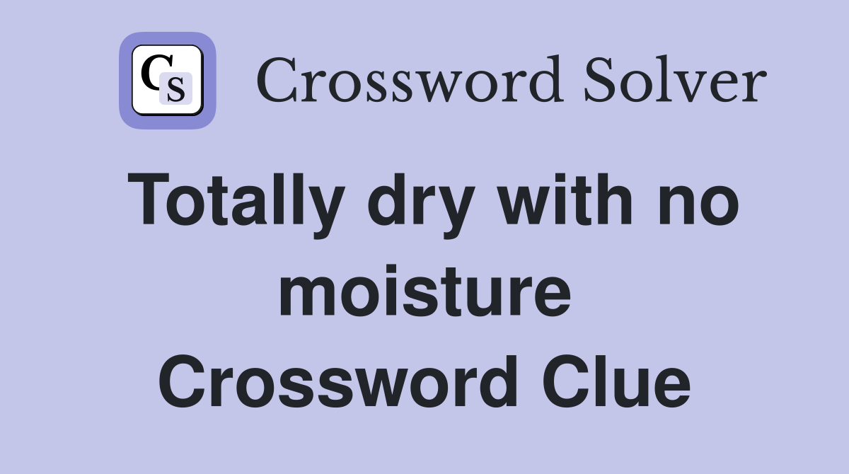 Totally dry with no moisture Crossword Clue