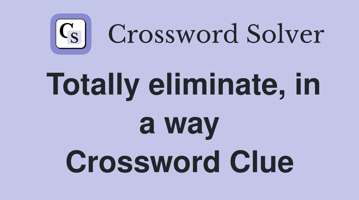 Totally eliminate, in a way Crossword Clue