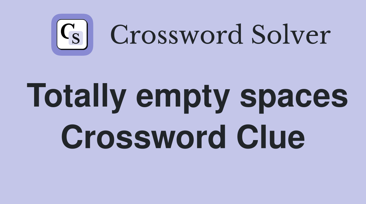 Totally empty spaces Crossword Clue