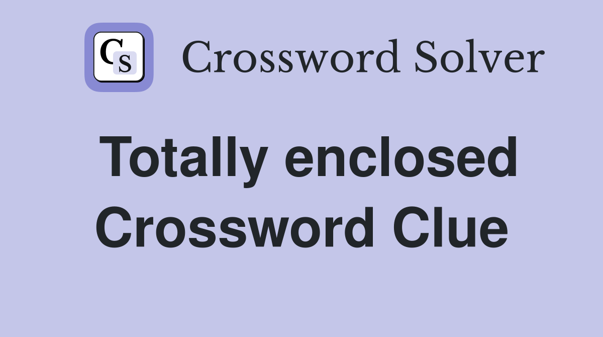 Totally enclosed Crossword Clue