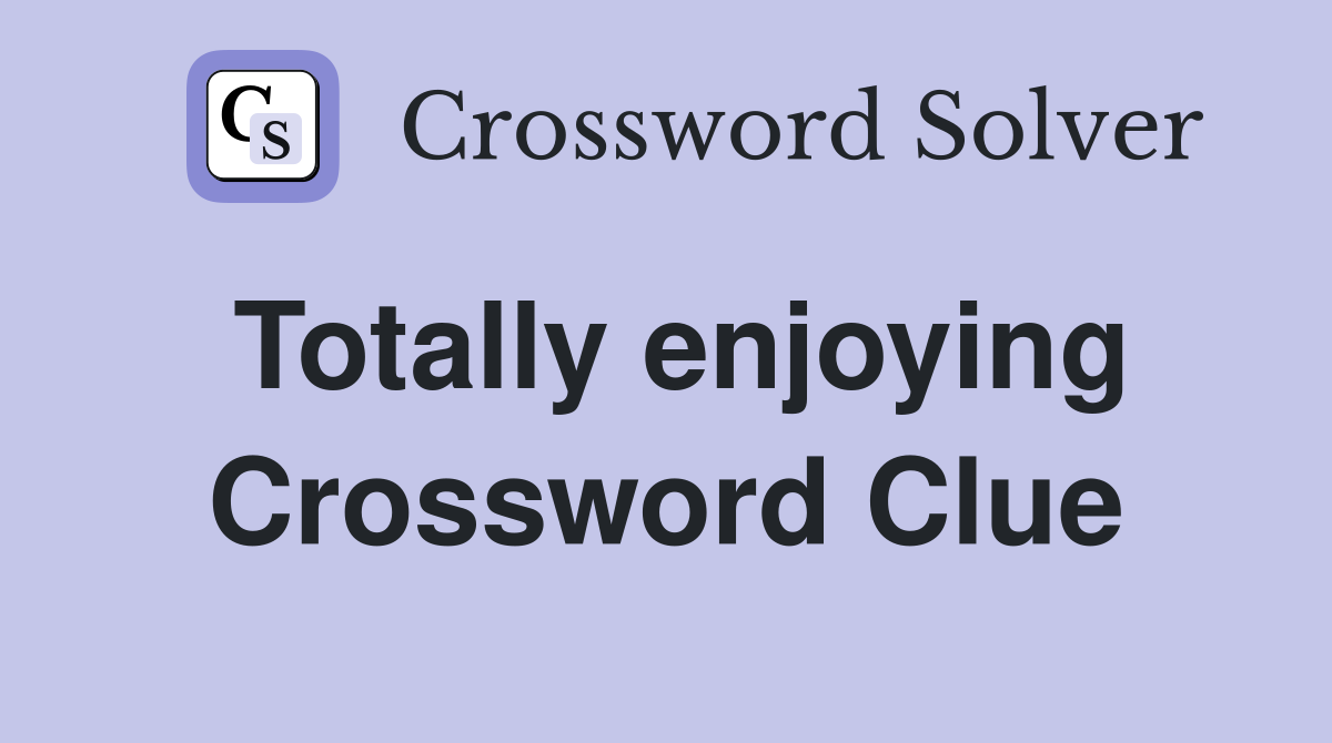 Totally enjoying Crossword Clue