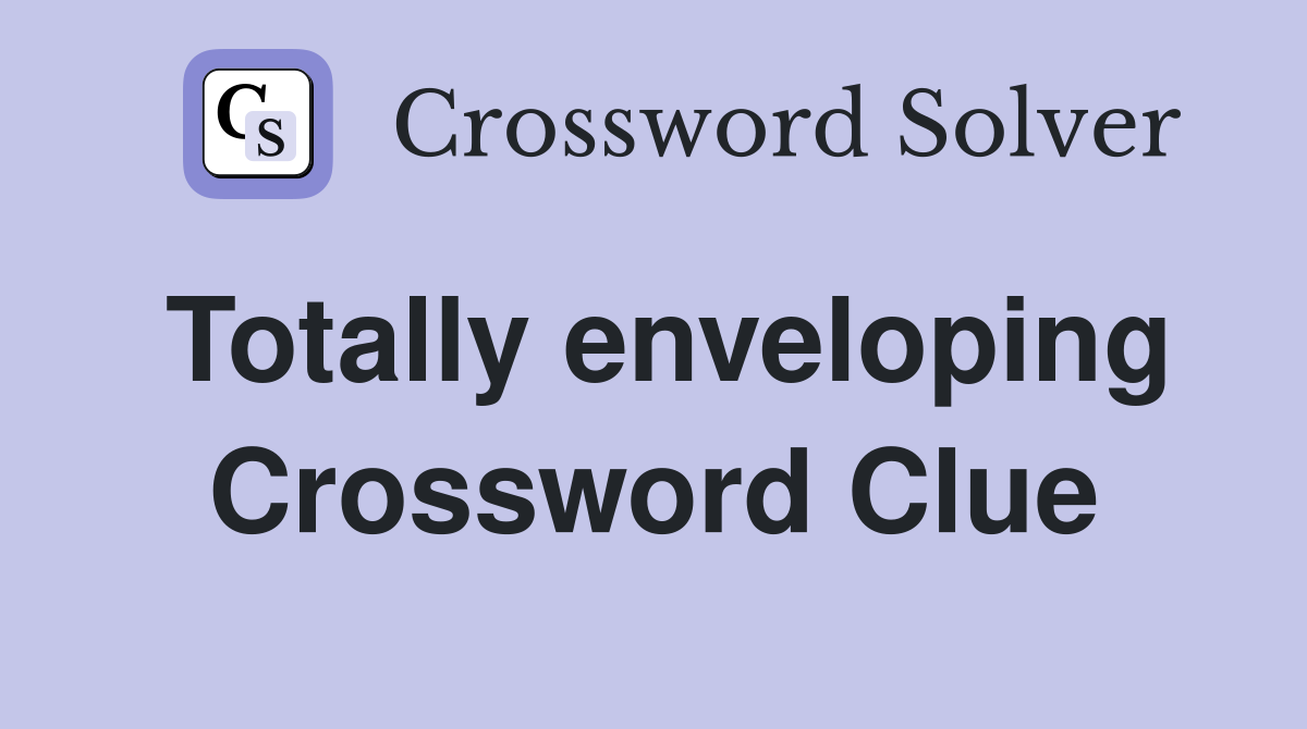 Totally enveloping Crossword Clue