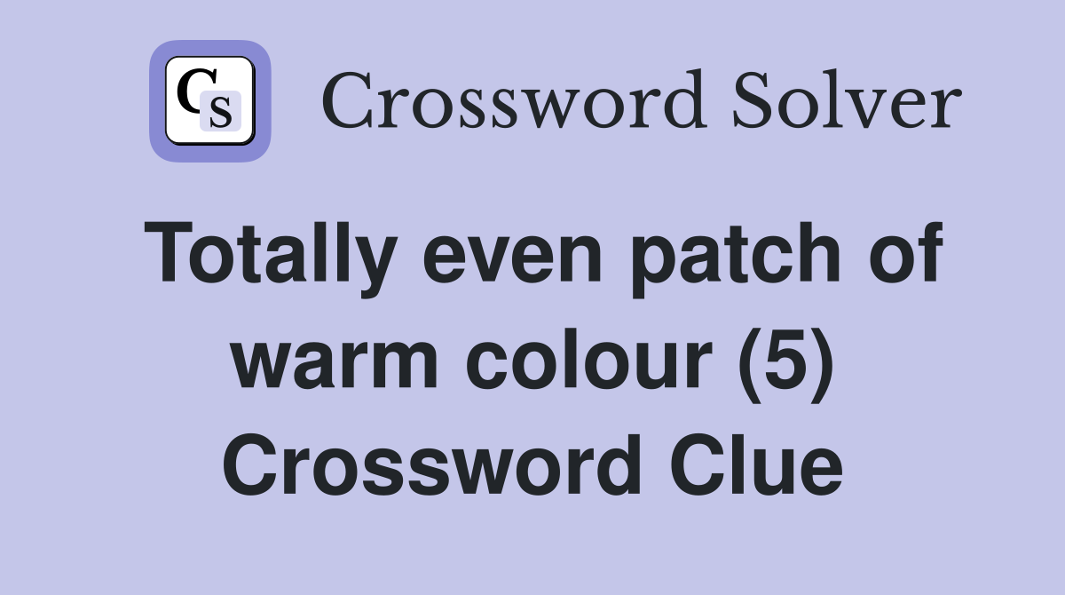 Totally even patch of warm colour (5) Crossword Clue