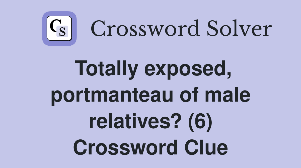 Totally exposed, portmanteau of male relatives? (6) Crossword Clue
