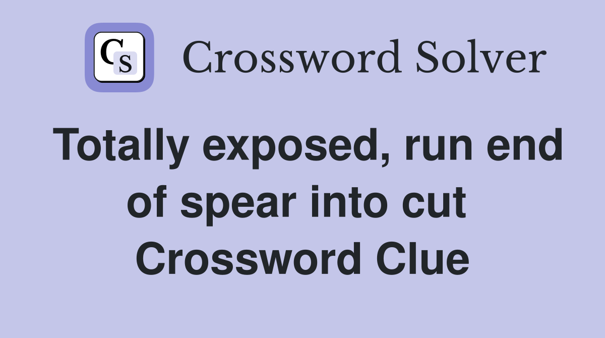 Totally exposed, run end of spear into cut  Crossword Clue
