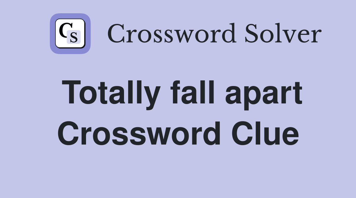 Totally fall apart Crossword Clue