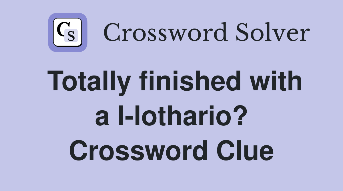 Totally finished with a l-lothario? Crossword Clue