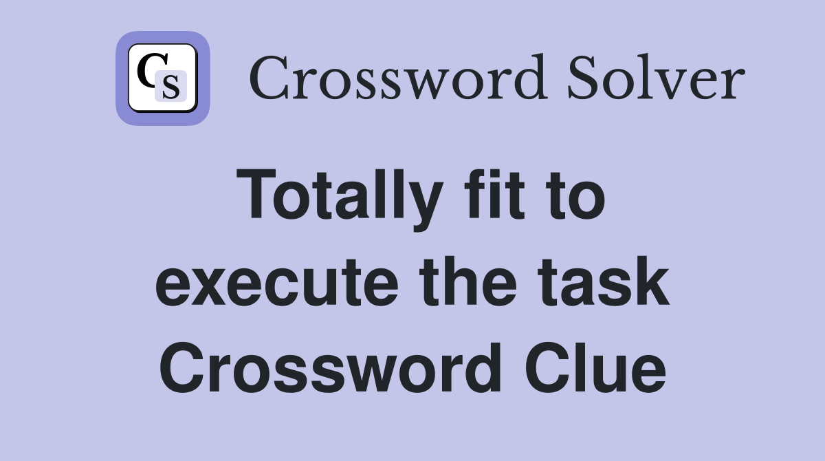 Totally fit to execute the task Crossword Clue