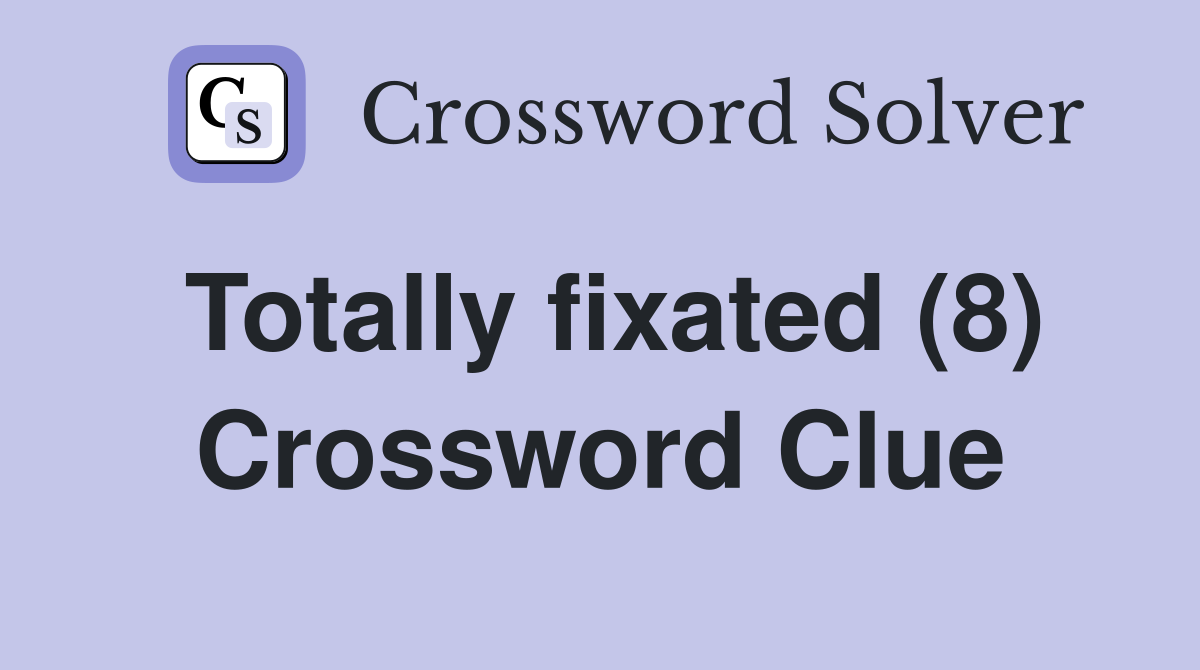 Totally fixated (8) Crossword Clue