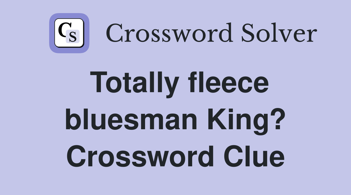 Totally fleece bluesman King? Crossword Clue