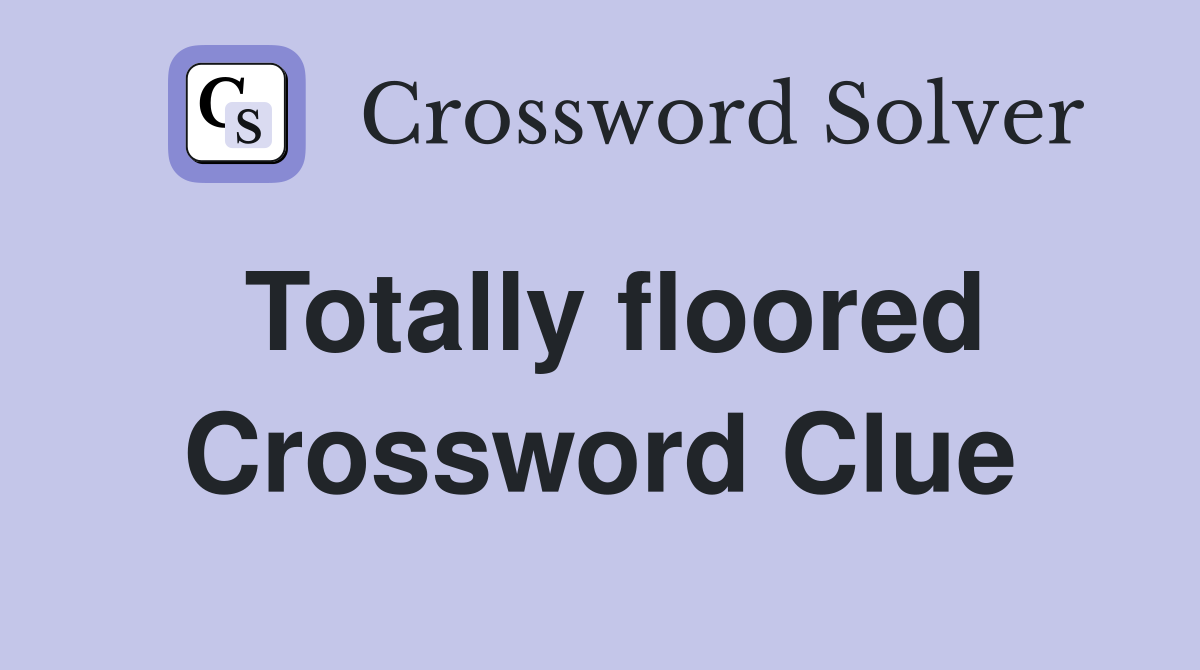 Totally floored Crossword Clue