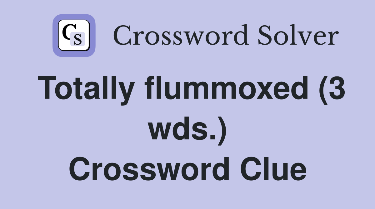Totally flummoxed (3 wds.) Crossword Clue