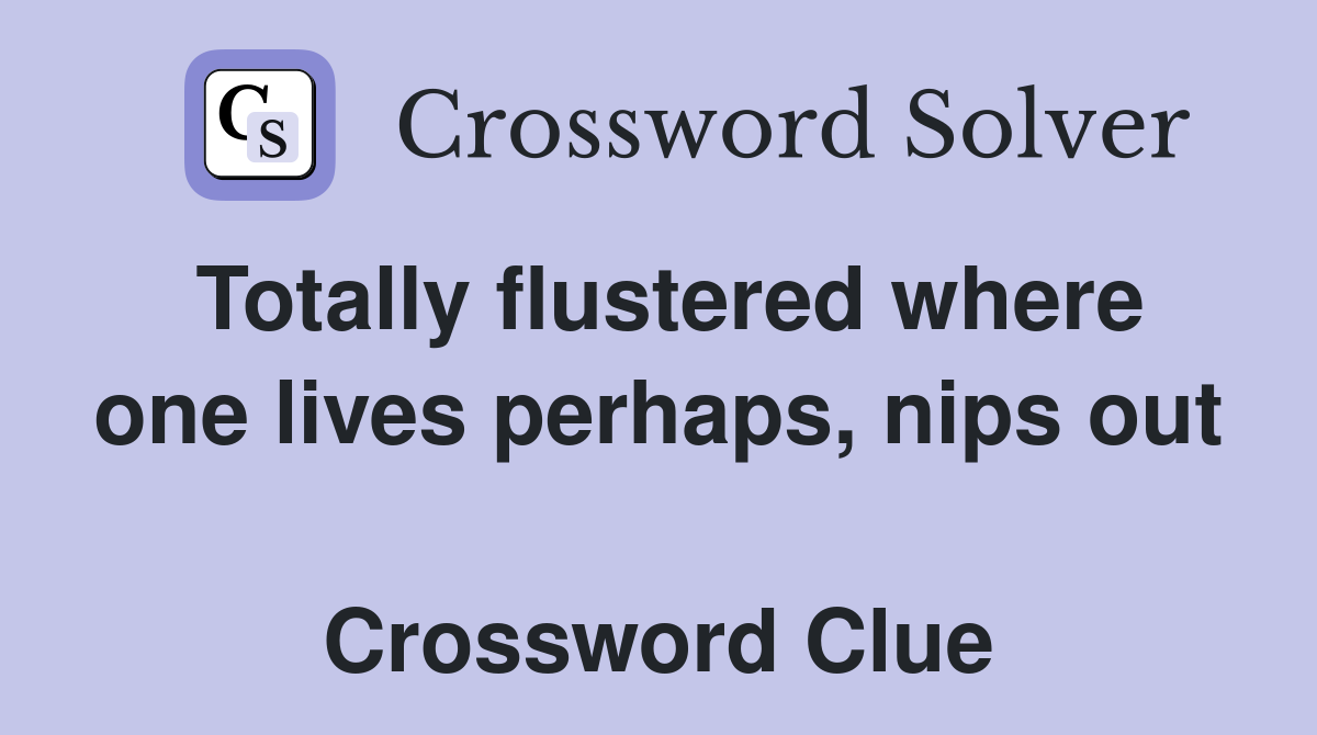 Totally flustered where one lives perhaps, nips out  Crossword Clue