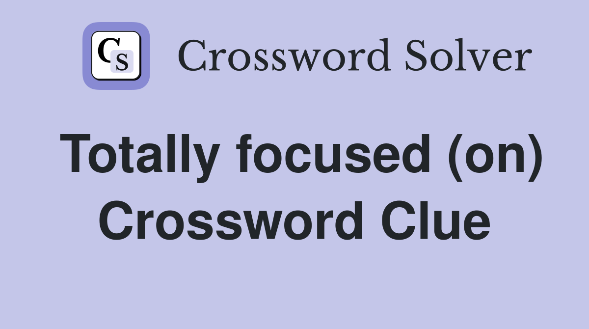 Totally focused (on) Crossword Clue