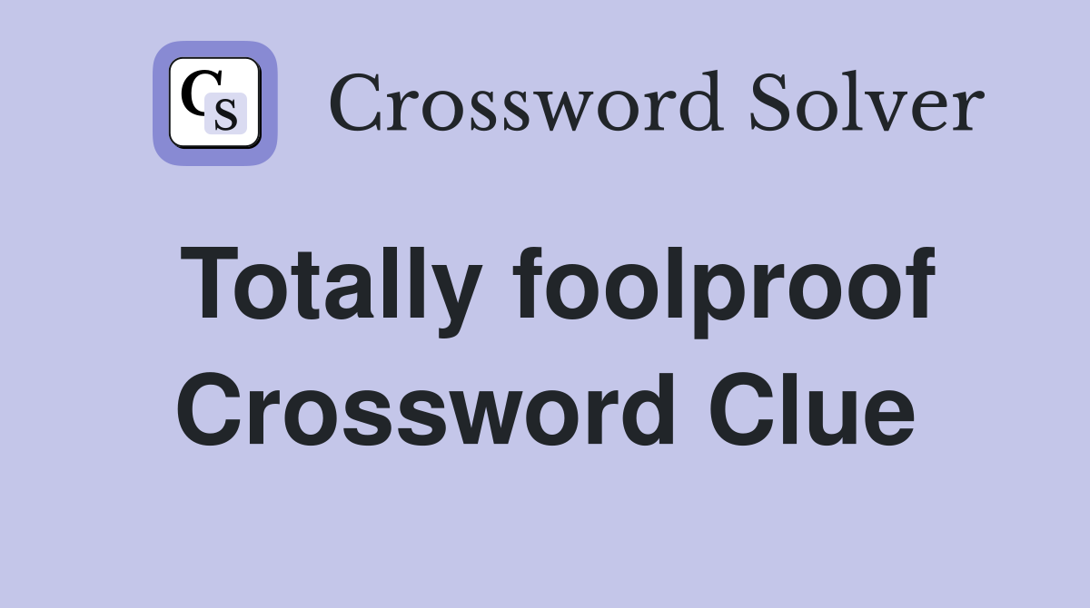 Totally foolproof Crossword Clue