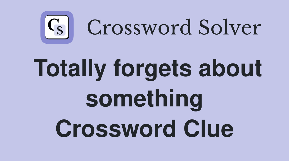 Totally forgets about something Crossword Clue