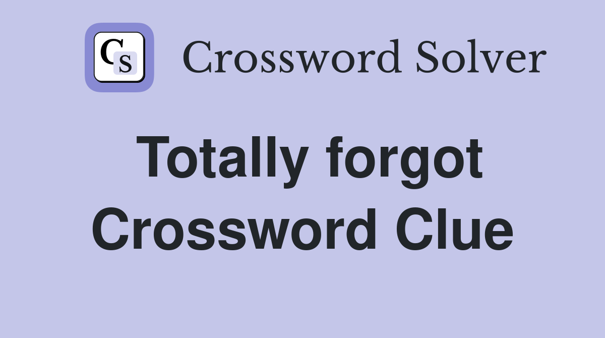 Totally forgot Crossword Clue