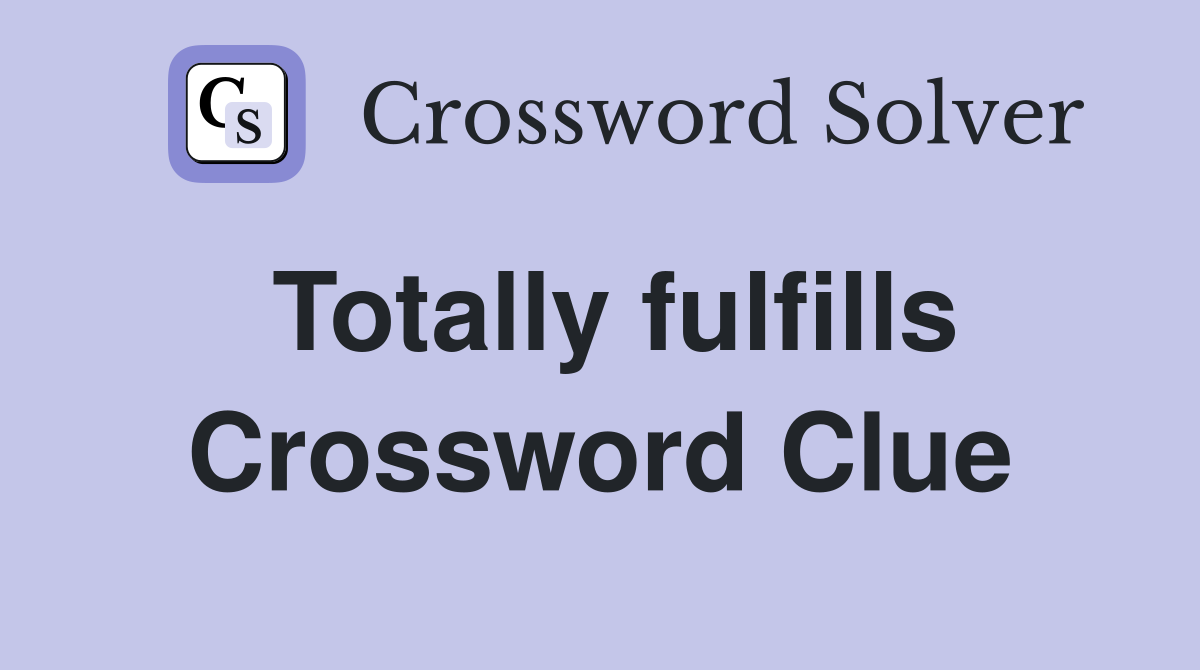 Totally fulfills Crossword Clue