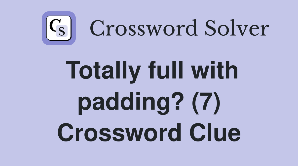 Totally full with padding? (7) Crossword Clue