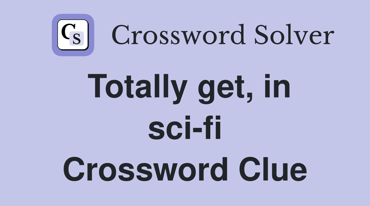 Totally get, in sci-fi Crossword Clue