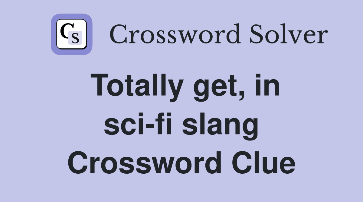 Totally get, in sci-fi slang Crossword Clue