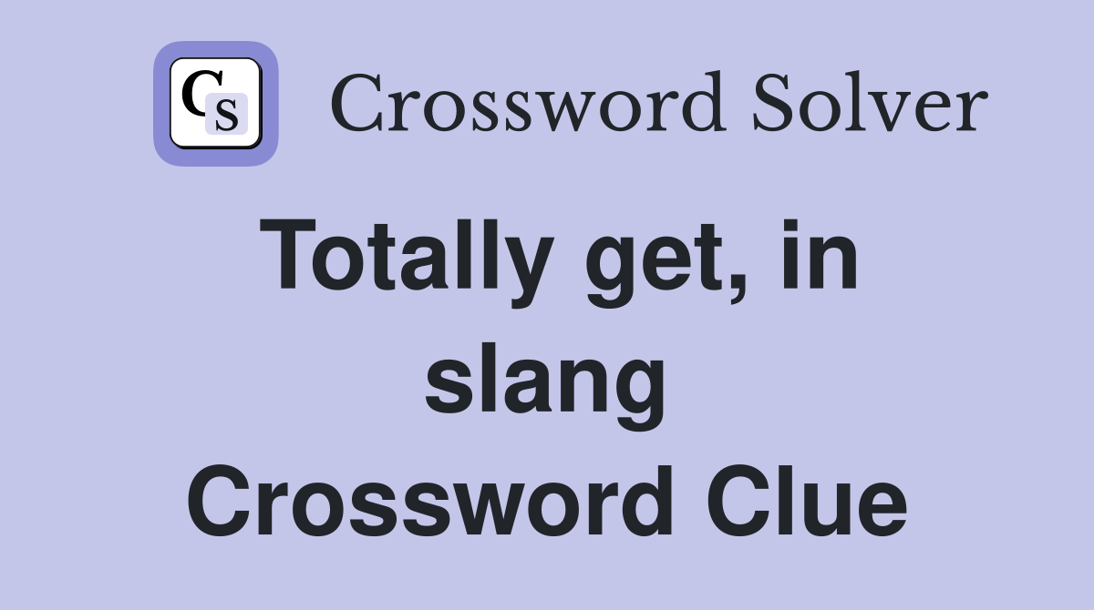 Totally get, in slang Crossword Clue