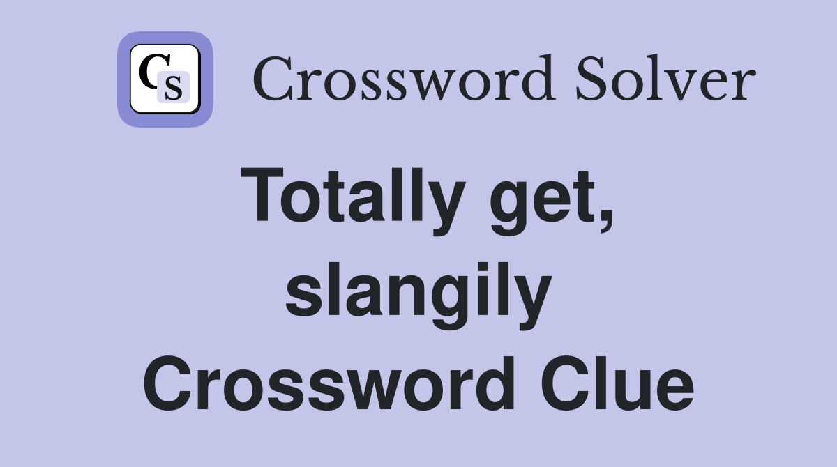 Totally get, slangily Crossword Clue