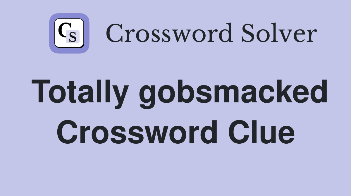 Totally gobsmacked Crossword Clue