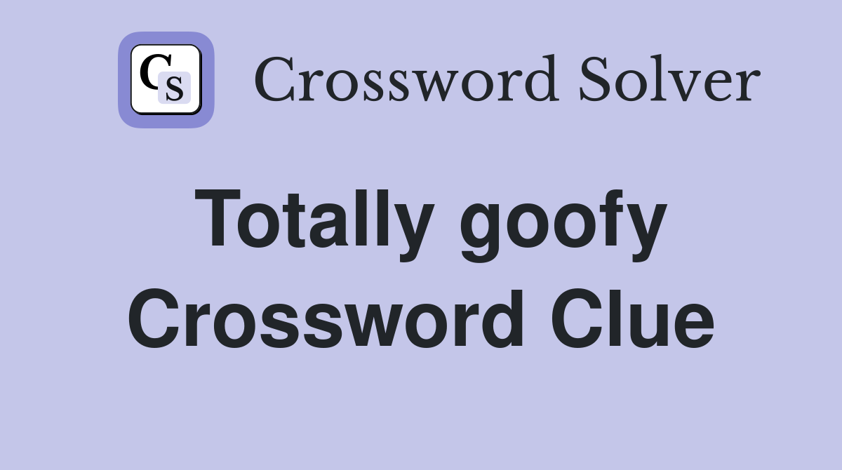 Totally goofy Crossword Clue