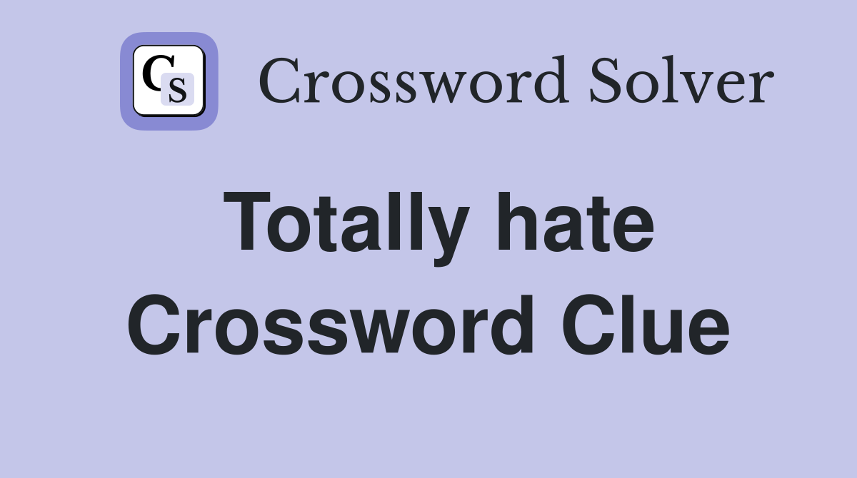 Totally hate Crossword Clue