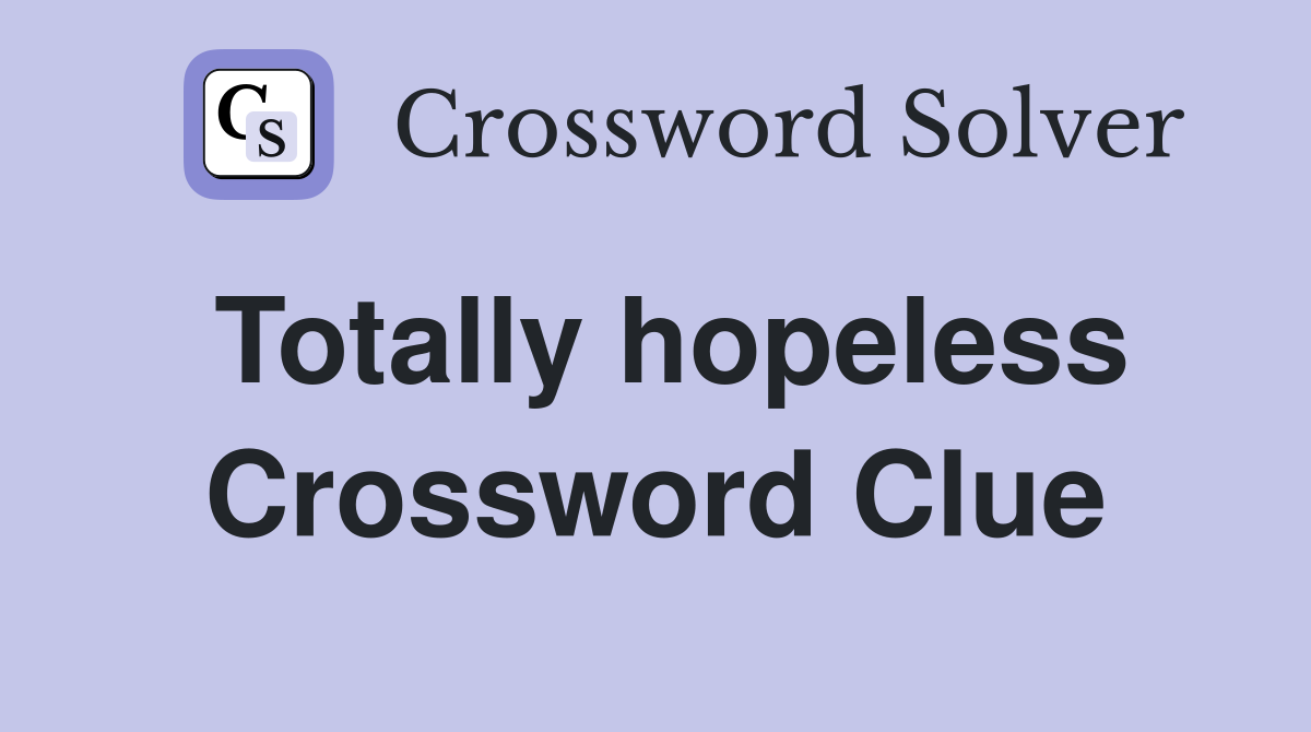 Totally hopeless Crossword Clue