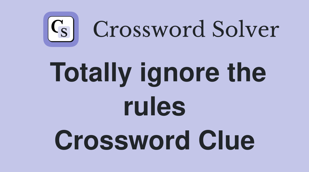 Totally ignore the rules Crossword Clue