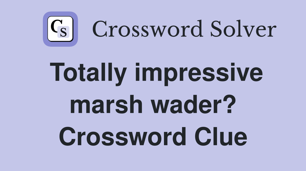 Totally impressive marsh wader? Crossword Clue