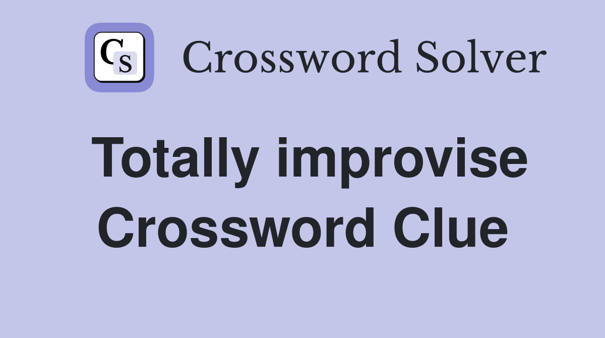Totally improvise Crossword Clue