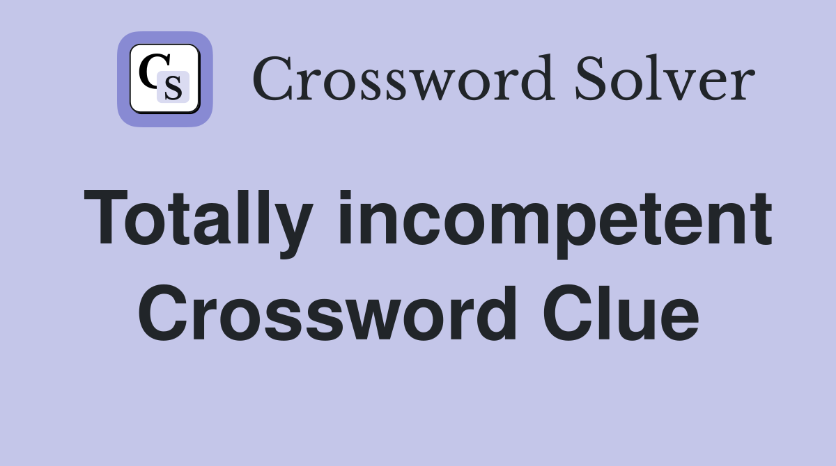 Totally incompetent Crossword Clue