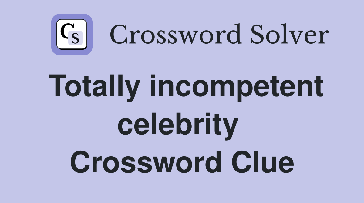 Totally incompetent celebrity  Crossword Clue