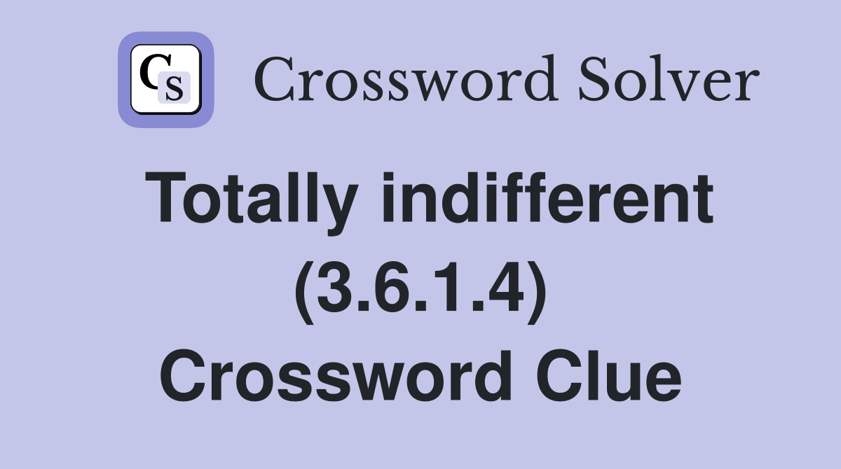 Totally indifferent (3.6.1.4) Crossword Clue