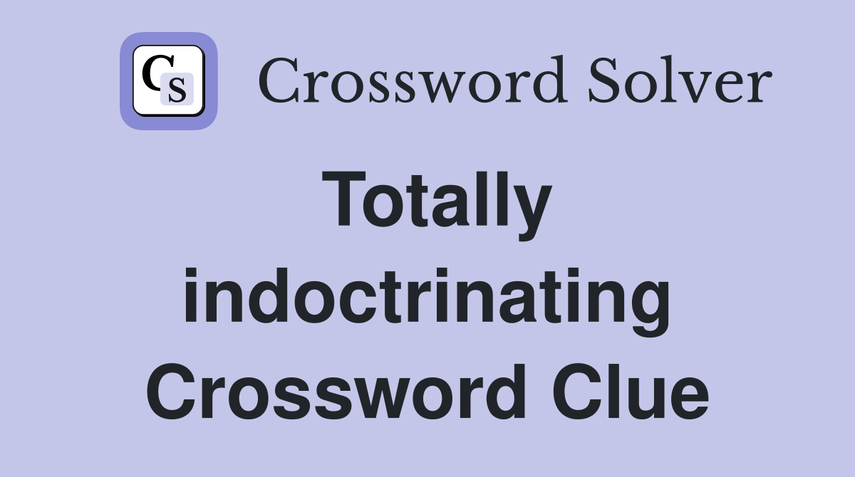 Totally indoctrinating Crossword Clue