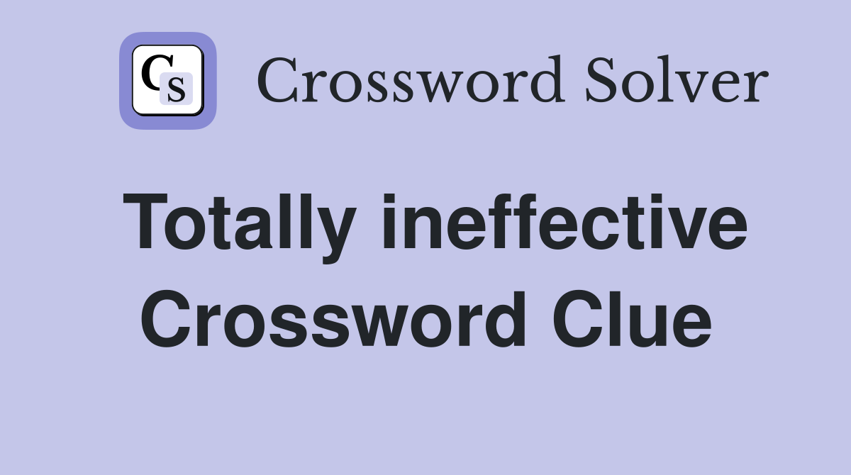 Totally ineffective Crossword Clue
