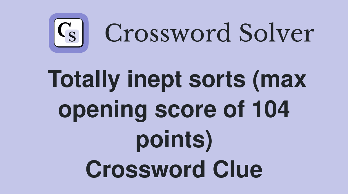 Totally inept sorts (max opening score of 104 points) Crossword Clue
