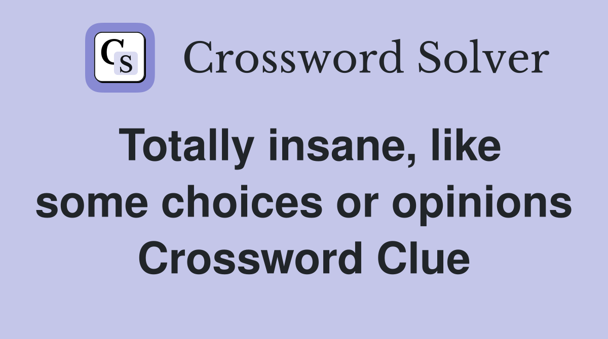 Totally insane, like some choices or opinions Crossword Clue