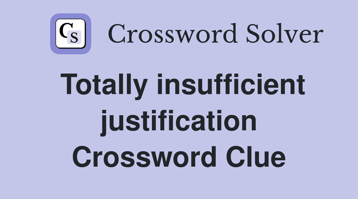 Totally insufficient justification Crossword Clue