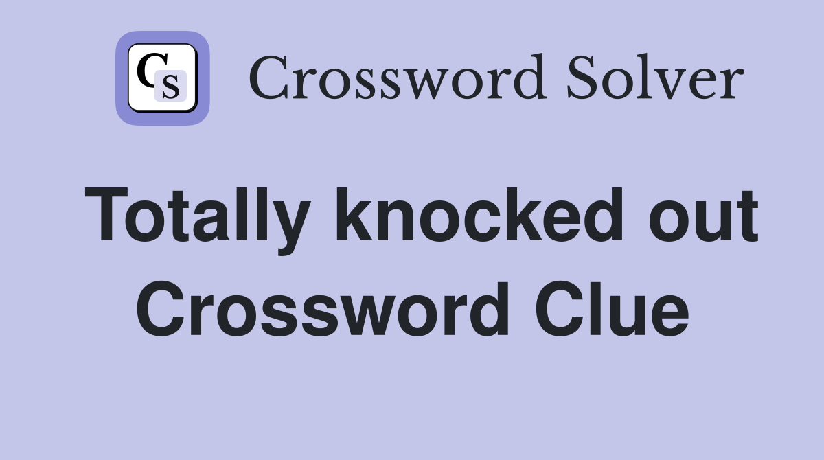 Totally knocked out Crossword Clue