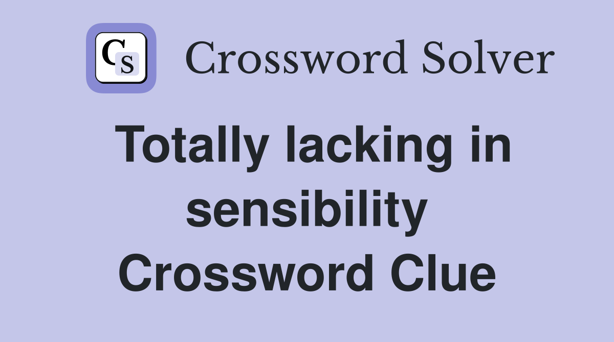 Totally lacking in sensibility Crossword Clue