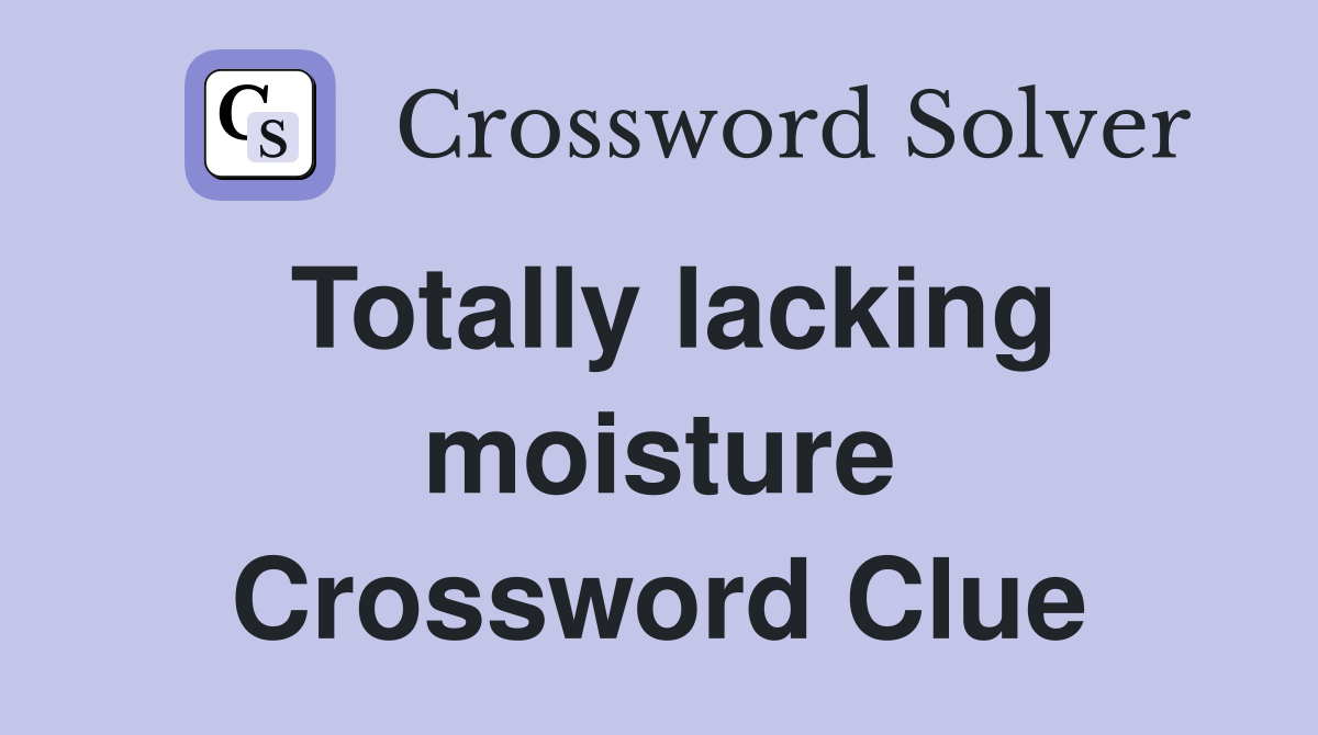 Totally lacking moisture Crossword Clue