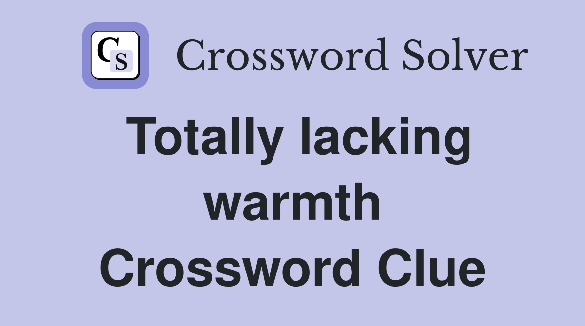 Totally lacking warmth Crossword Clue